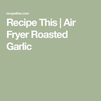 Recipe This | Air Fryer Roasted Garlic