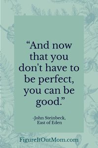 Powerful quotes for moms!   "And now that you don’t have to be perfect, you can be good." - John Steinbeck