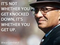 “It's not whether you get knocked down, it's whether you get up.” — Vince Lombardi