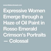 Expressive Women Emerge through a Haze of Oil Paint in Rosso Emerald Crimson's Portraits — Colossal