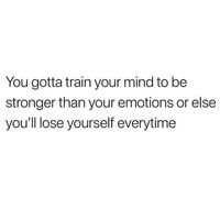 Being stronger than your emotions is a feat that’s worth it every time ... you control you .. no one else