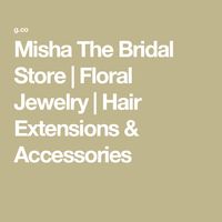 Misha The Bridal Store | Floral Jewelry | Hair Extensions & Accessories