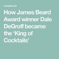 How James Beard Award winner Dale DeGroff became the ‘King of Cocktails’