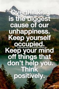 Overthinking is the biggest cause of our unhappiness. Keep yourself occupied. Keep your mind off things that don't hep you. Think positively.