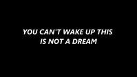 You can't wake up this is not a dream.