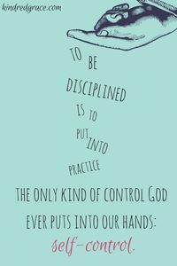 "To be disciplined is to put into practice the only kind of control God ever puts in our hands: self-control." - Everly Pleasant // via kindredgrace.com