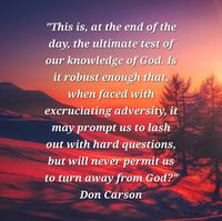 "We are perhaps better situated now to understand precisely why God says that His servant Job spoke of Him 'what was right,' while the three miserable comforters did not. True, Job is rebuked for darkening the Lord’s counsel: he became guilty of an arrogance that dared to demand that God give an account of His actions. But Job has been genuinely groping for the truth, and has not allowed glib answers to deter him. He denies neither God’s sovereignty nor (at least in most of his statements!) God’s justice. Above all ... he never turns his back on God." Don Carson, 'How Long O Lord?'  Photo - www.pixabay.com.