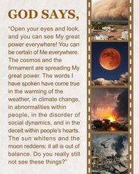 "myth says:“Open your eyes and look, and you can see My great power everywhere! You can be certain of Me everywhere. The cosmos and the firmament are spreading My great power. The words I have spoken have come true in the warming of the weather, in climate change, in abnormalities within people, in the disorder of social dynamics, and in the deceit within people’s hearts. The sun whitens and the moon reddens; it all is out of balance. Do you really still not see these things?“