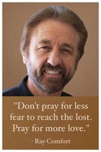 "Don't pray for less fear to reach the lost.  Pray for more love." - Ray Comfort