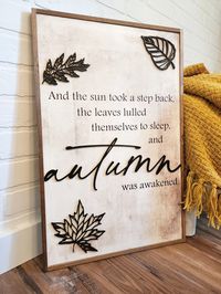 And the sun took a step back, the leaves lulled themselves to sleep, and autumn was awakened, cozy up your fall decorations with this quality handmade wood sign. Beautiful wood fall sign with a soft neutral mushroom shade printed background ready for your fall mantle. We've added raised text as well the leaves to make this fall decoration even better. HOW TO ORDER 1. Choose your size and the accent pieces you woud like, see photos for all options. 2. Choose your frame color. There is no hardware