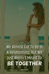 We almost got to be togetherc. I always believed that we had something special. We’re not meant to be and yet I still believe it.