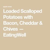 Loaded Scalloped Potatoes with Bacon, Cheddar & Chives — EatingWell