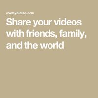 Share your videos with friends, family, and the world