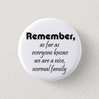 Funny family slogan gifts buttons joke reunion souvenirs. Remember, as far as everyone knows we are a nice, normal family.