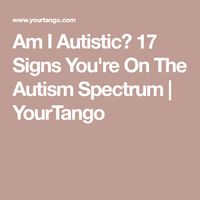 Am I Autistic? 17 Signs You're On The Autism Spectrum | YourTango