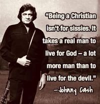 Being a Christian isn't for sissies. It take a real man to live for God - a lot more man than to live for the devil. -Johnny Cash