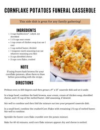 "Funeral Casserole? I know it seems like a strange thing to talk about as I normally touch on budget-friendly recipes. I was thinking about all the great food we used to have at family reunions and funerals - the incredible generation of cooks that helped make a tough time easier. Cornflake potatoes are something that came to the top of the list. What else comes up as a top funeral casserole other than macaroni and cheese? You will get ONE (1) 8.5\" by 11\" page of this instantly printable recip