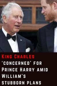 Is King Charles worried about Prince Harry due to Prince William’s plans?