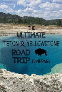 The Ultimate 7-day road trip itinerary for Teton and Yellowstone National Parks