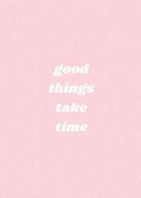 Good things take time