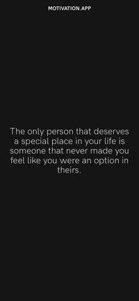 The only person that deserves a special place in your life is someone that never made you feel like you were an option in theirs. From the Motivation app: https://motivation.app