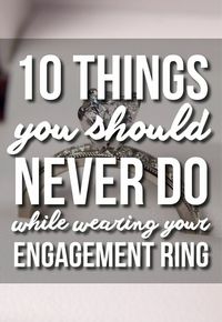 10 Things You Should Never Do While Wearing Your Engagement Ring