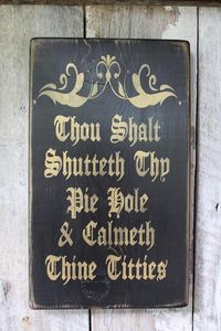 Thou Shalt Shutteth Thy Pie Hole & Calmeth Thine Titties with flourish I LOVE this sign, LOL, so funny!! Done with a black base, distressed and then lettered with Metallic Gold Paint. Beeswax Finish, signed and dated. This sign measures 9 x 15.5 inches long with a notch for