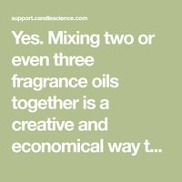 Yes. Mixing two or even three fragrance oils together is a creative and economical way to produce new and interesting candle scents....