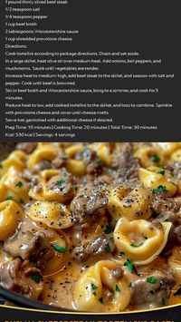 Ingredients : 1 package (12 oz) cheese tortellini 1 tblspn olive oil 1 large onion, sliced 1 green bell pepper, sliced 2 cups sliced mushrooms 1 lb thinly sliced beef steak 1/2 tsp salt 1/4 tsp pepper 1 cup beef broth 2 tbspns Worcestershire sauce 1 cup shredded provolone cheese Directions: Cook tortellini according to package directions. Drain and set aside. In a large skillet, heat olive oil over medium heat. Add onions, bell peppers, and mushrooms. Sauté until veggies are tender. Increase heat to medium-high, add beef steak to the skillet, and season with salt and pepper. Cook until beef is browned. Stir in beef broth and Worcestershire sauce, bring to a simmer, and cook for 5 minutes. Reduce heat to low, add cooked tortellini to the skillet, and toss to combine, add provolone.