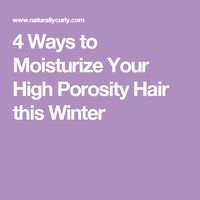 4 Ways to Moisturize Your High Porosity Hair this Winter