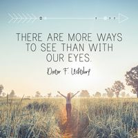 President Dieter F. Uchtdorf: "There are more ways to see than with our eyes." #LDS #LDSconf #quotes