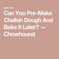 Can You Pre-Make Challah Dough And Bake It Later? — Chowhound