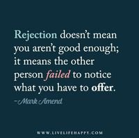 Rejection doesn’t mean you aren’t good enough; it means the other person failed to notice what you have to offer. - Mark Amend