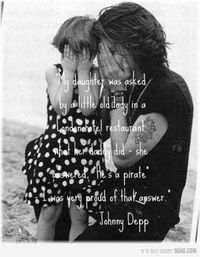 "My daughter was aked by a little old lady in a London hotel restaraunt what her daddy did - she answered. "He's a pirate" -I was very proud of that answer."   -Johnny Depp