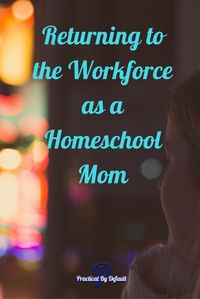 Returning to the Workforce as a Homeschool Mom- a personal story