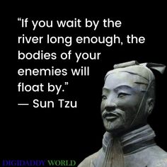 a quote from sun tzu that says if you wait by the river long enough, the bodies of your enemys will float