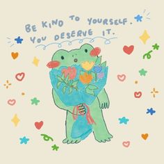 a drawing of a dinosaur holding flowers with the words be kind to yourself you deserves it