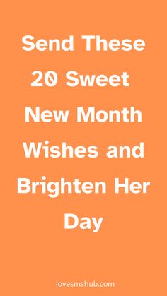 an orange background with the words send these 20 sweet new month wishes and brighten her day