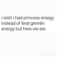 the text reads, i wish i had princess energy instead of feral gremlin energy but here we are