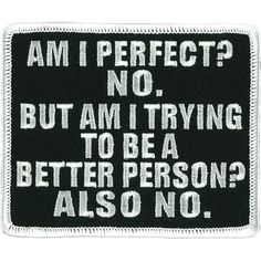 a patch that says i am perfect? no but i trying to be a better person also