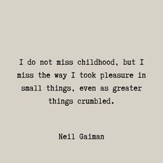 a quote from neil gaiman that reads i do not miss childhood, but i miss the way i took pleasure in small things even as greater things crumbled