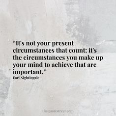 a quote on the wall that says it's not your present circumstances that count it's the circumstances you make up your mind to achieve that are important