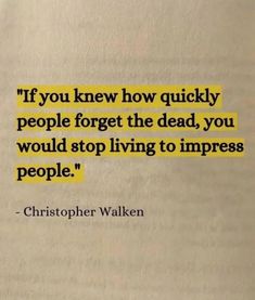 a book with a quote on it that says if you knew how quickly people forget the dead, you would stop living to imppress people