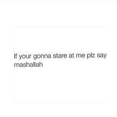 the text reads, if your gona state at me pz say mashallah