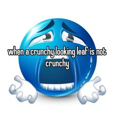 a blue smiley face with the words when a crunch looking leaf is not crunchy