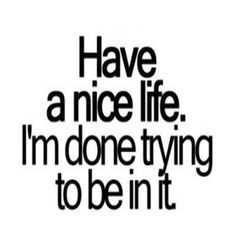 Done Trying, Have A Nice Life, Nice Life, Life Quotes Love, E Card, Love Live, The Words, Great Quotes, Relationship Quotes