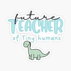 a green dinosaur sticker with the words future teacher of tiny humans in blue lettering