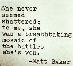 an old black and white photo with the words'she never seemed shattered to me, she was a breathtaking mosaic of the battles she's won