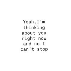 the words yeah i'm thinking about you right now and no i can't stop