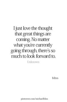 a quote that reads just love the thought that great things are coming no matter what you're currently going through, there's so much to look forward to